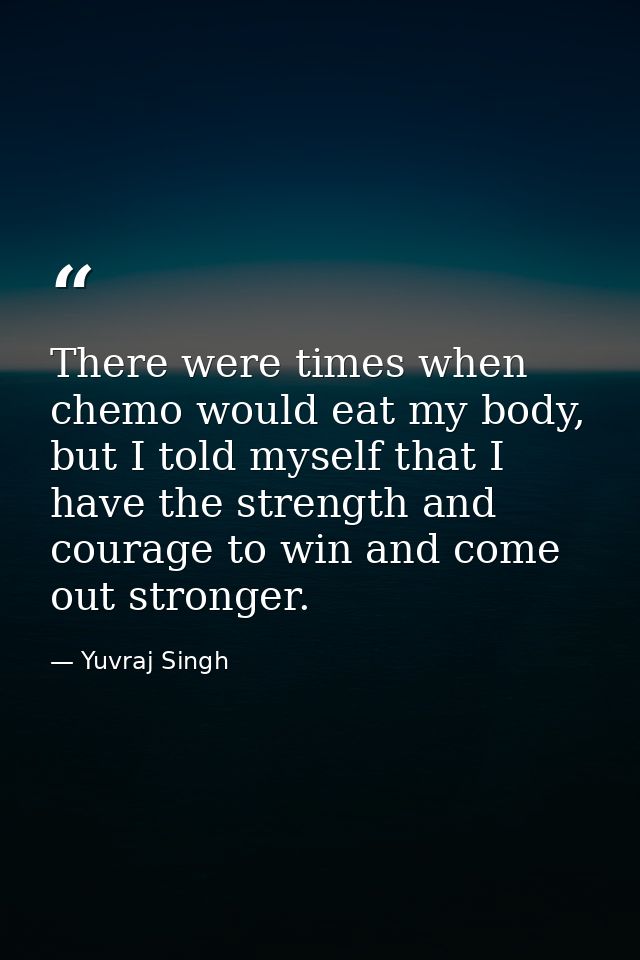 There were times when chemo would eat my body, but I told myself that I have the strength and courage to win and come ou — Yuvraj Singh