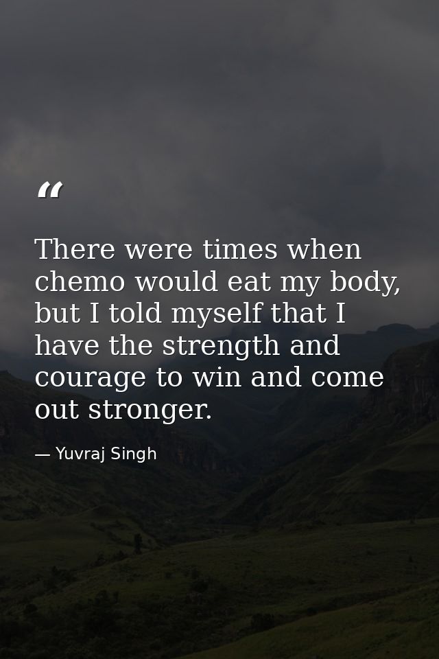 There were times when chemo would eat my body, but I told myself that I have the strength and courage to win and come ou — Yuvraj Singh