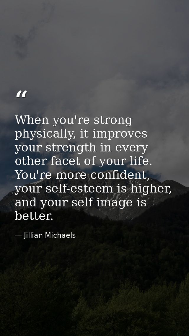 When you're strong physically, it improves your strength in every other facet of your life. You're more confident, your  — Jillian Michaels