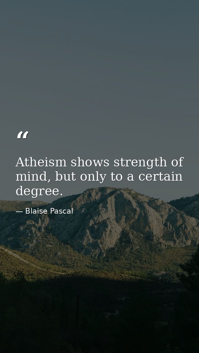 Atheism shows strength of mind, but only to a certain degree. — Blaise Pascal