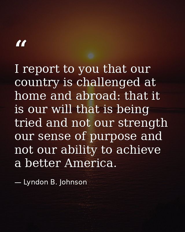 I report to you that our country is challenged at home and abroad: that it is our will that is being tried and not our s — Lyndon B. Johnson
