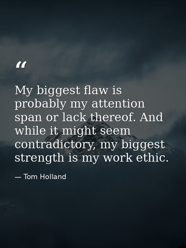 My biggest flaw is probably my attention span or lack thereof. And while it might seem contradictory, my biggest strengt — Tom Holland