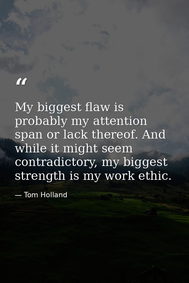 My biggest flaw is probably my attention span or lack thereof. And while it might seem contradictory, my biggest strengt — Tom Holland