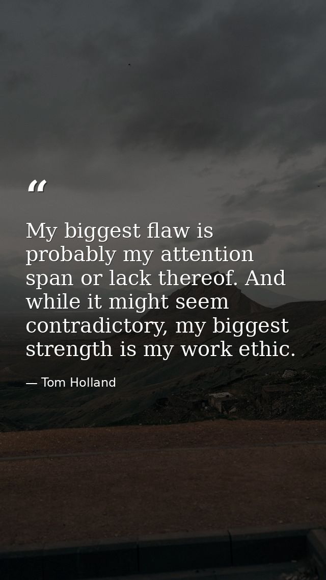 My biggest flaw is probably my attention span or lack thereof. And while it might seem contradictory, my biggest strengt — Tom Holland