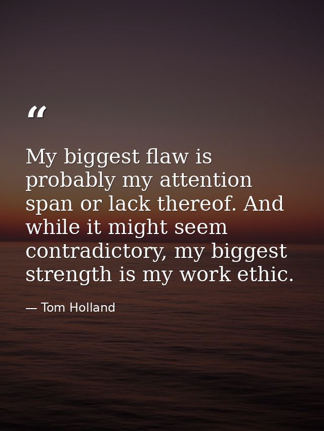 My biggest flaw is probably my attention span or lack thereof. And while it might seem contradictory, my biggest strengt — Tom Holland