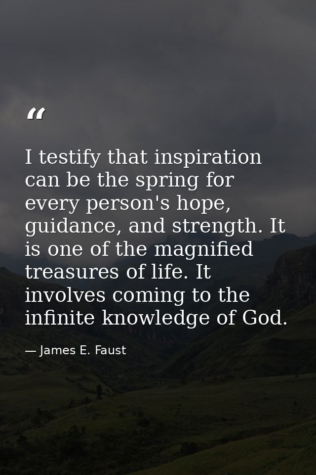 I testify that inspiration can be the spring for every person's hope, guidance, and strength. It is one of the magnified — James E. Faust