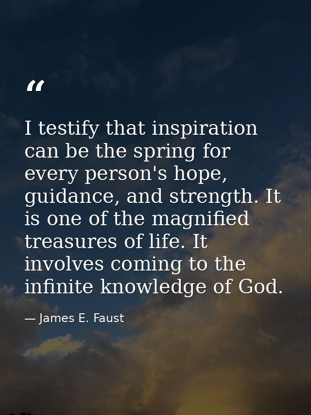 I testify that inspiration can be the spring for every person's hope, guidance, and strength. It is one of the magnified — James E. Faust