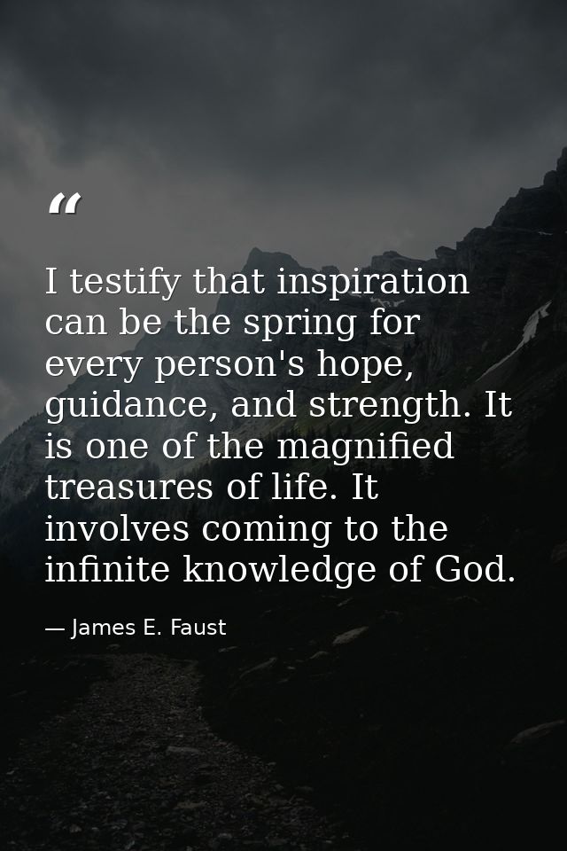 I testify that inspiration can be the spring for every person's hope, guidance, and strength. It is one of the magnified — James E. Faust