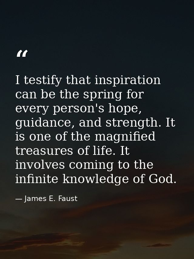I testify that inspiration can be the spring for every person's hope, guidance, and strength. It is one of the magnified — James E. Faust