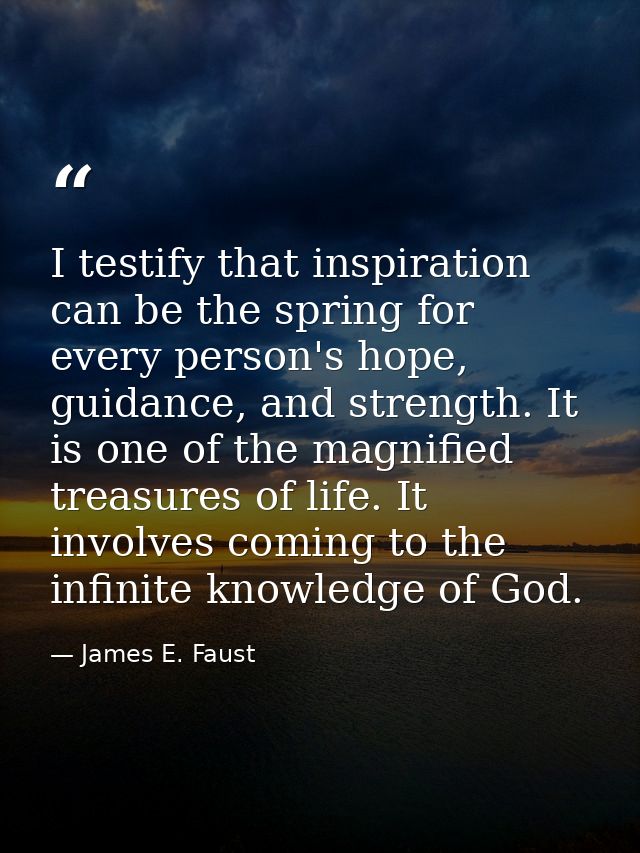 I testify that inspiration can be the spring for every person's hope, guidance, and strength. It is one of the magnified — James E. Faust
