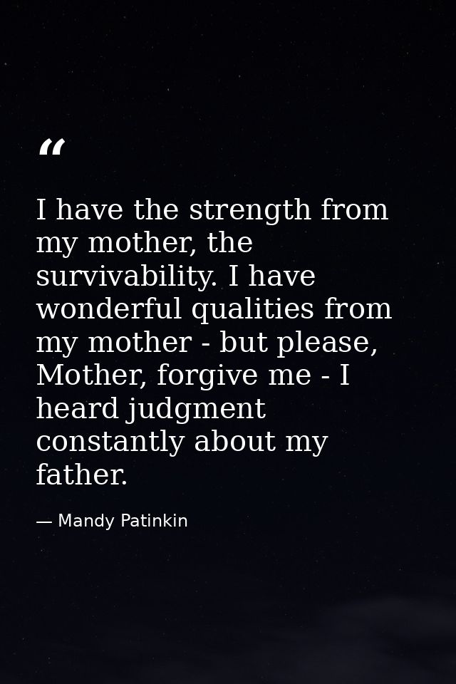 I have the strength from my mother, the survivability. I have wonderful qualities from my mother - but please, Mother, f — Mandy Patinkin