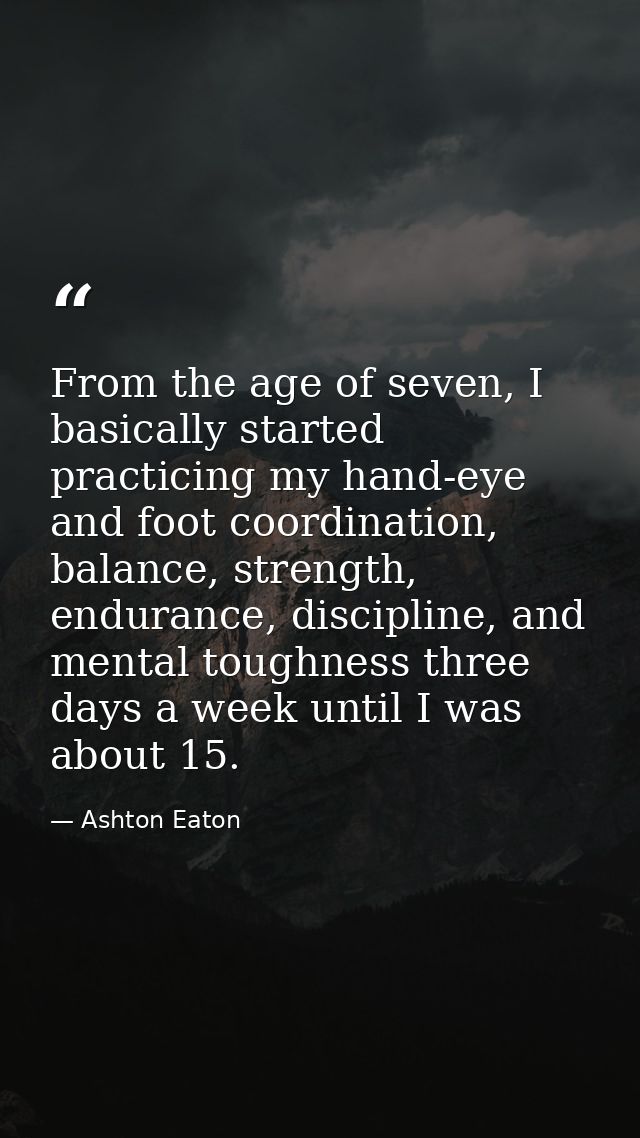 From the age of seven, I basically started practicing my hand-eye and foot coordination, balance, strength, endurance, d — Ashton Eaton