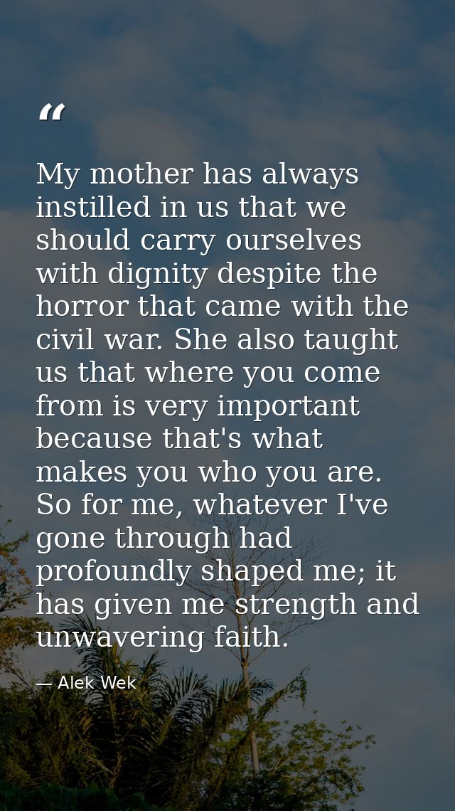 My mother has always instilled in us that we should carry ourselves with dignity despite the horror that came with the c — Alek Wek