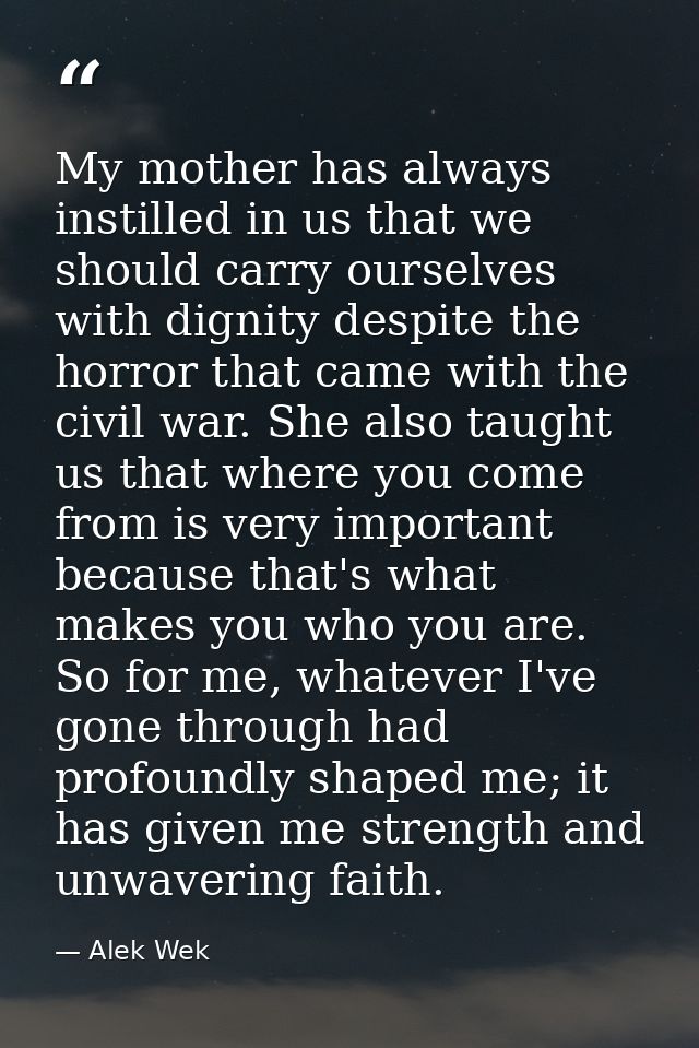 My mother has always instilled in us that we should carry ourselves with dignity despite the horror that came with the c — Alek Wek