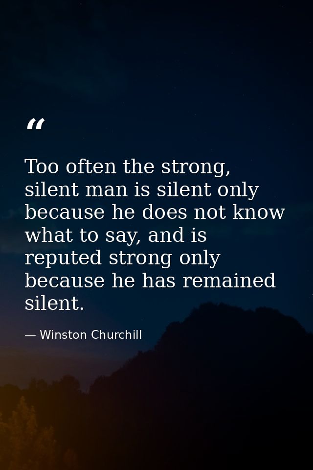 Too often the strong, silent man is silent only because he does not know what to say, and is reputed strong only because — Winston Churchill