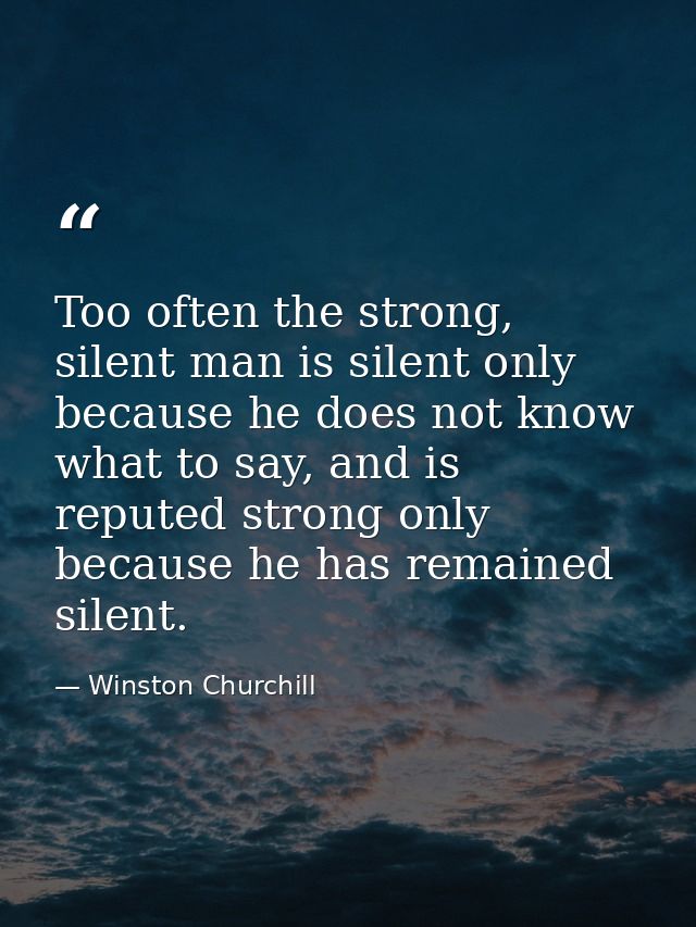 Too often the strong, silent man is silent only because he does not know what to say, and is reputed strong only because — Winston Churchill
