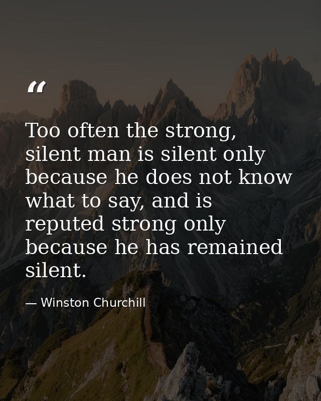 Too often the strong, silent man is silent only because he does not know what to say, and is reputed strong only because — Winston Churchill