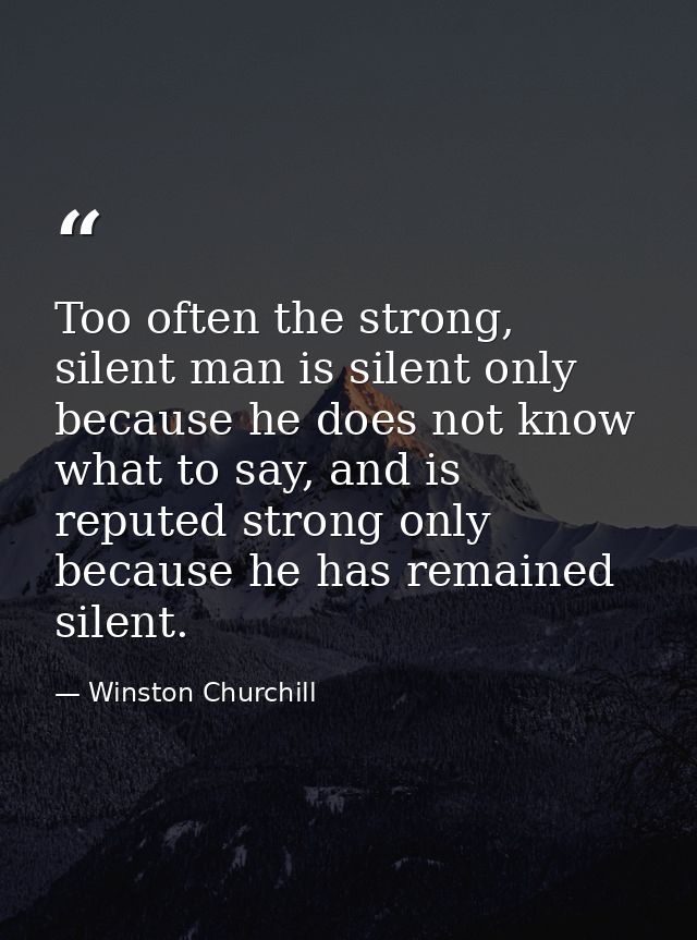 Too often the strong, silent man is silent only because he does not know what to say, and is reputed strong only because — Winston Churchill