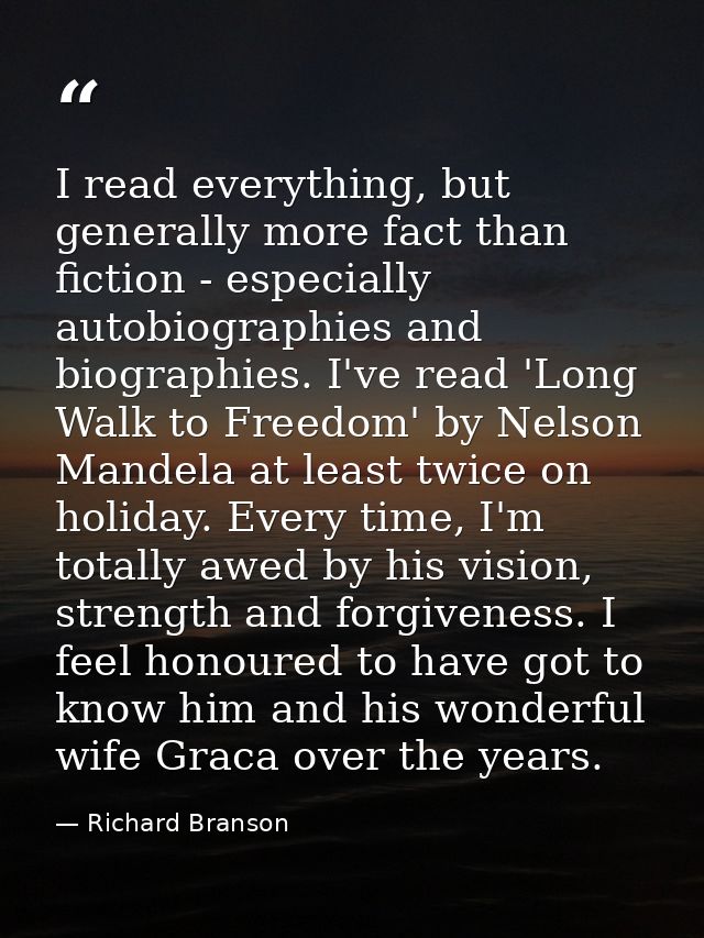 I read everything, but generally more fact than fiction - especially autobiographies and biographies. I've read 'Long Wa — Richard Branson