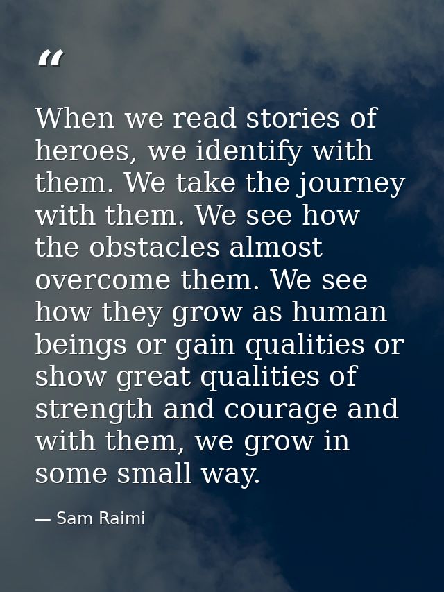 When we read stories of heroes, we identify with them. We take the journey with them. We see how the obstacles almost ov — Sam Raimi