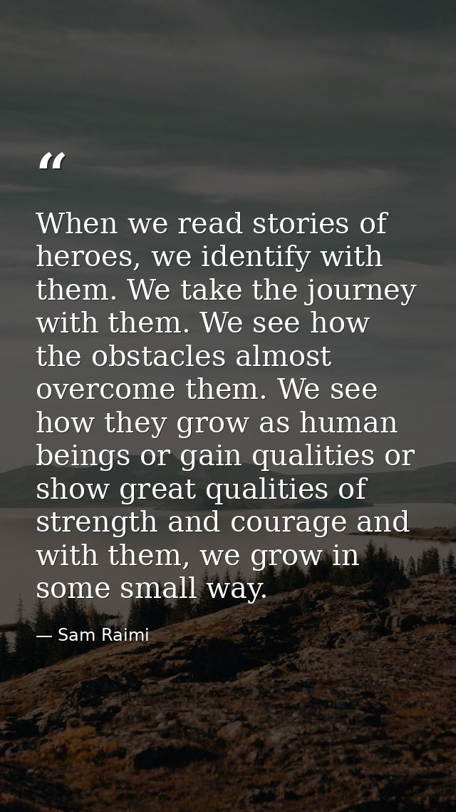 When we read stories of heroes, we identify with them. We take the journey with them. We see how the obstacles almost ov — Sam Raimi