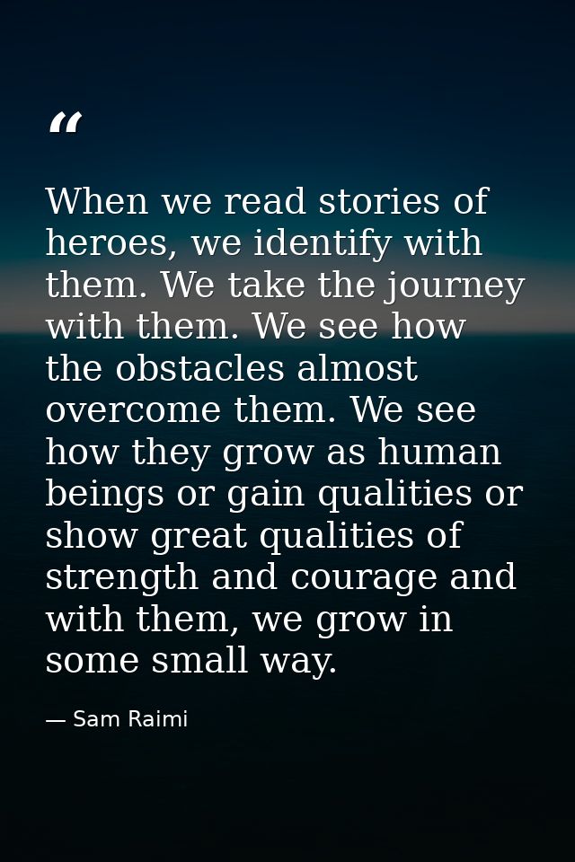When we read stories of heroes, we identify with them. We take the journey with them. We see how the obstacles almost ov — Sam Raimi