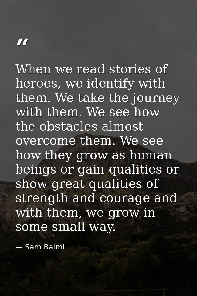 When we read stories of heroes, we identify with them. We take the journey with them. We see how the obstacles almost ov — Sam Raimi