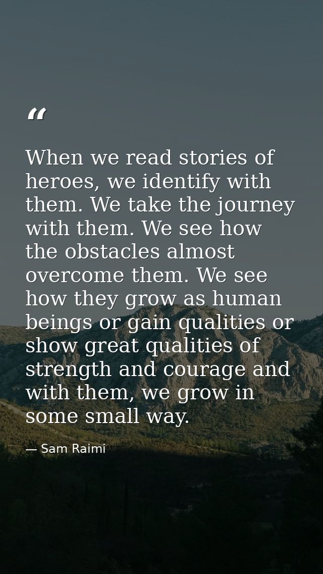 When we read stories of heroes, we identify with them. We take the journey with them. We see how the obstacles almost ov — Sam Raimi