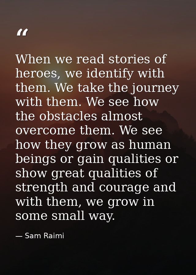 When we read stories of heroes, we identify with them. We take the journey with them. We see how the obstacles almost ov — Sam Raimi