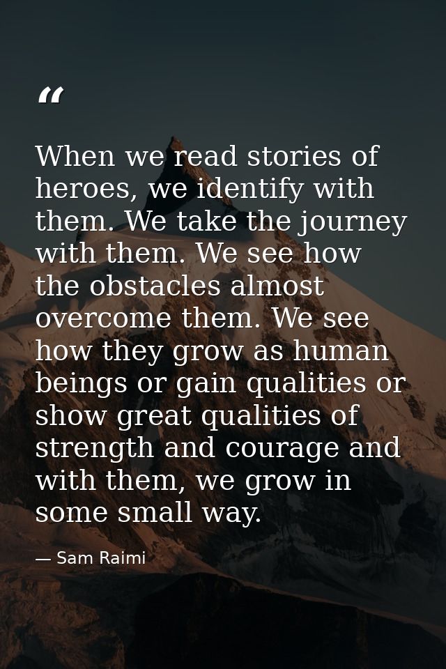 When we read stories of heroes, we identify with them. We take the journey with them. We see how the obstacles almost ov — Sam Raimi