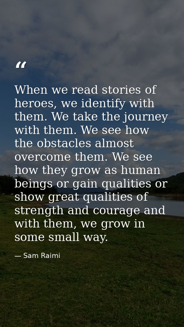 When we read stories of heroes, we identify with them. We take the journey with them. We see how the obstacles almost ov — Sam Raimi