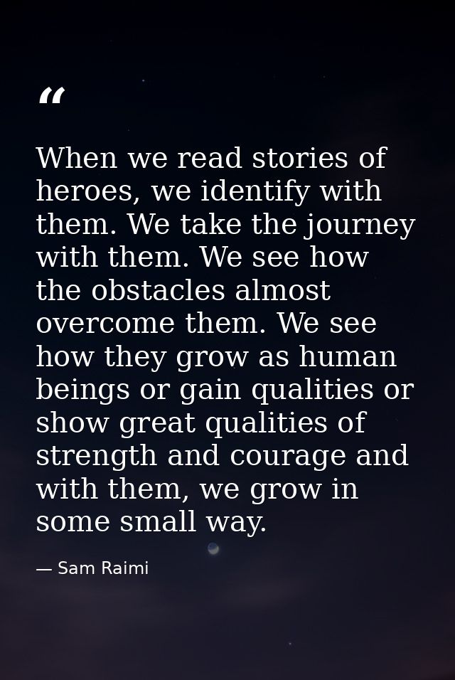 When we read stories of heroes, we identify with them. We take the journey with them. We see how the obstacles almost ov — Sam Raimi