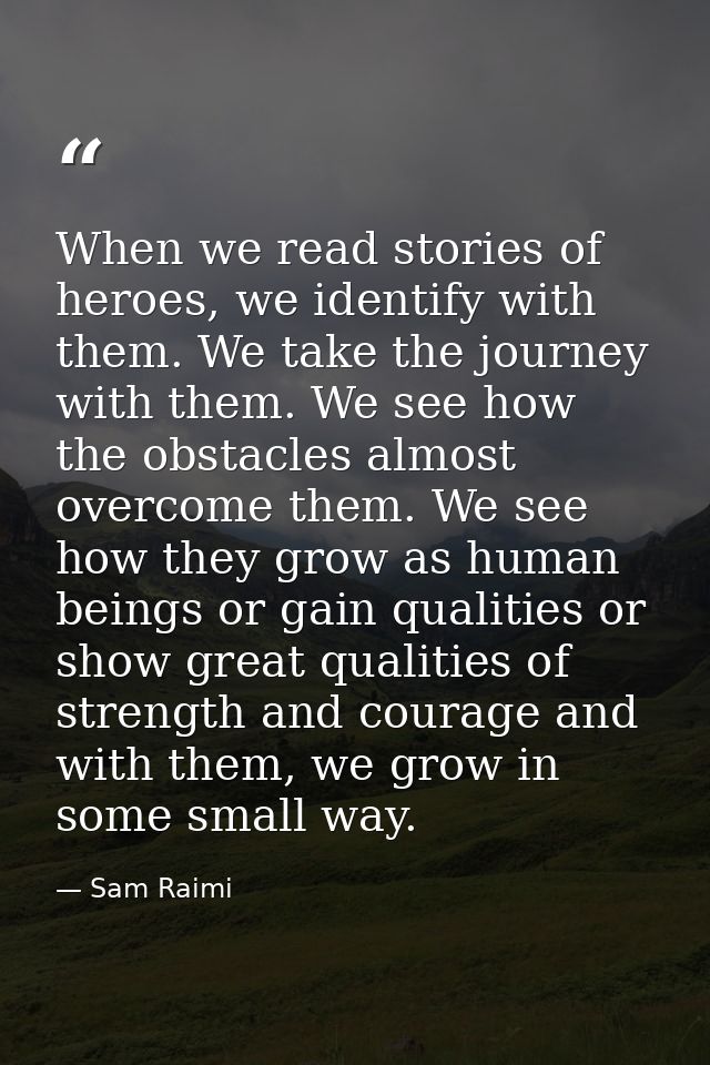 When we read stories of heroes, we identify with them. We take the journey with them. We see how the obstacles almost ov — Sam Raimi