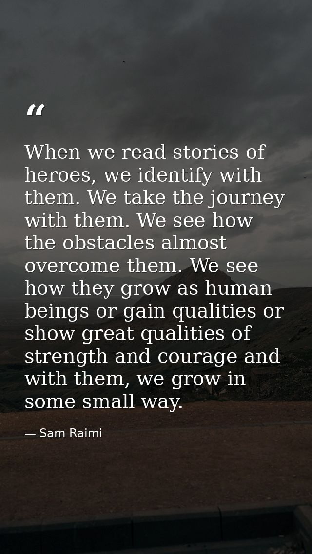 When we read stories of heroes, we identify with them. We take the journey with them. We see how the obstacles almost ov — Sam Raimi