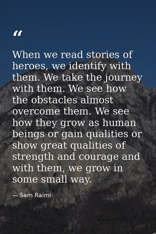When we read stories of heroes, we identify with them. We take the journey with them. We see how the obstacles almost ov — Sam Raimi