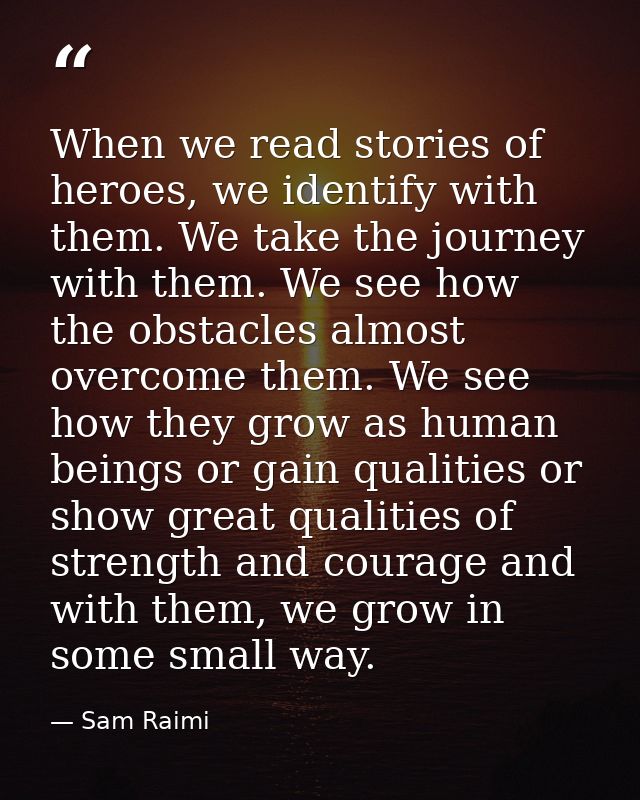 When we read stories of heroes, we identify with them. We take the journey with them. We see how the obstacles almost ov — Sam Raimi