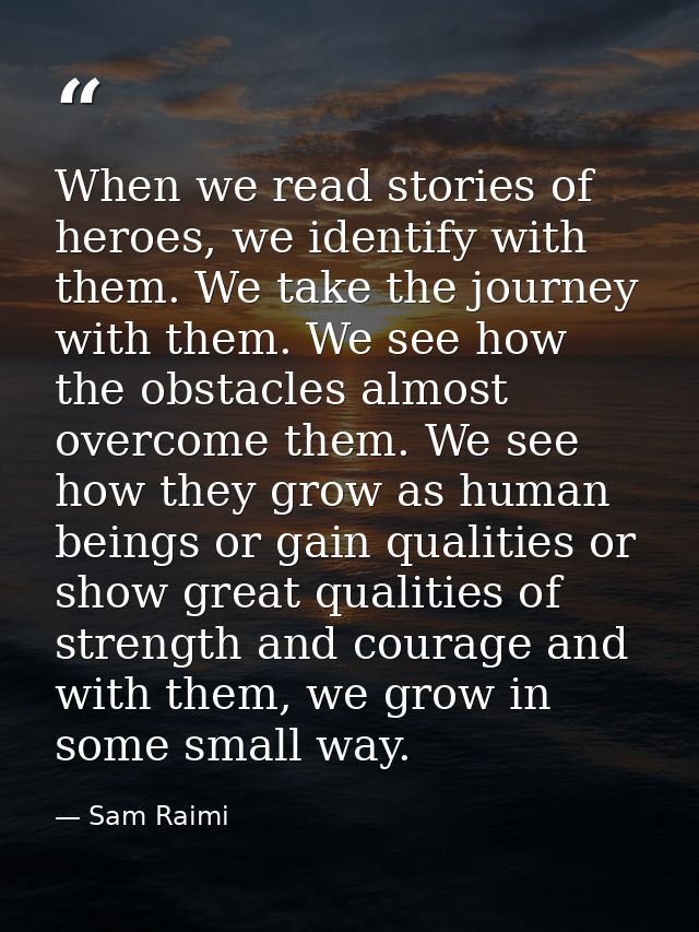 When we read stories of heroes, we identify with them. We take the journey with them. We see how the obstacles almost ov — Sam Raimi