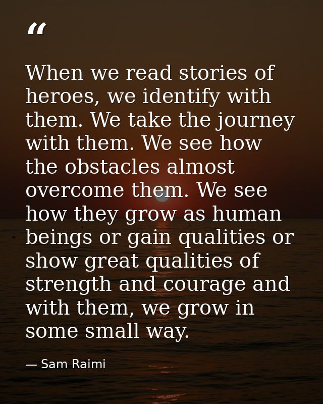 When we read stories of heroes, we identify with them. We take the journey with them. We see how the obstacles almost ov — Sam Raimi