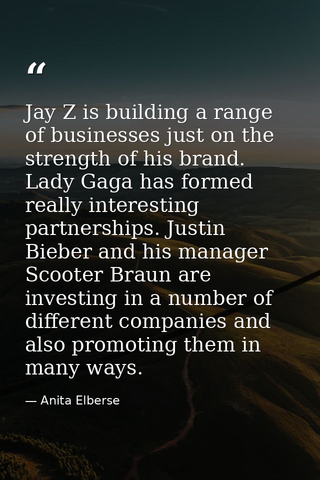Jay Z is building a range of businesses just on the strength of his brand. Lady Gaga has formed really interesting partn — Anita Elberse