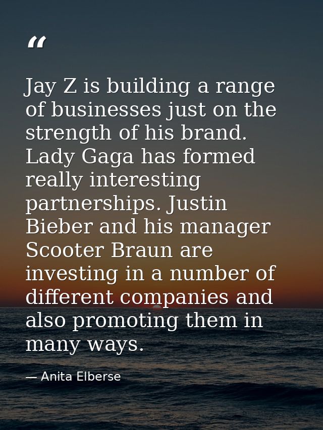 Jay Z is building a range of businesses just on the strength of his brand. Lady Gaga has formed really interesting partn — Anita Elberse