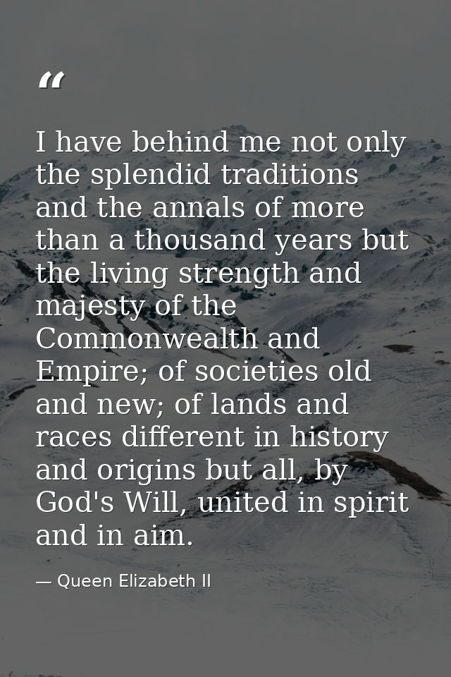 I have behind me not only the splendid traditions and the annals of more than a thousand years but the living strength a — Queen Elizabeth II