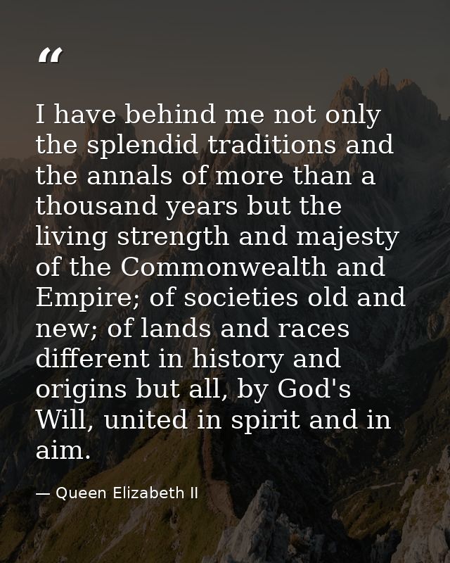 I have behind me not only the splendid traditions and the annals of more than a thousand years but the living strength a — Queen Elizabeth II
