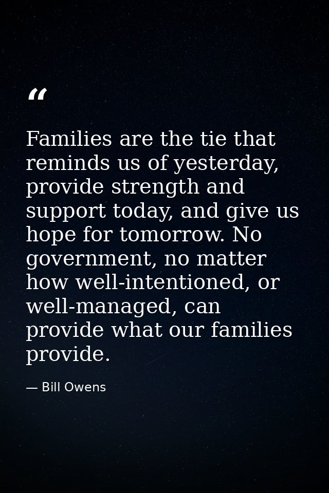 Families are the tie that reminds us of yesterday, provide strength and support today, and give us hope for tomorrow. No — Bill Owens