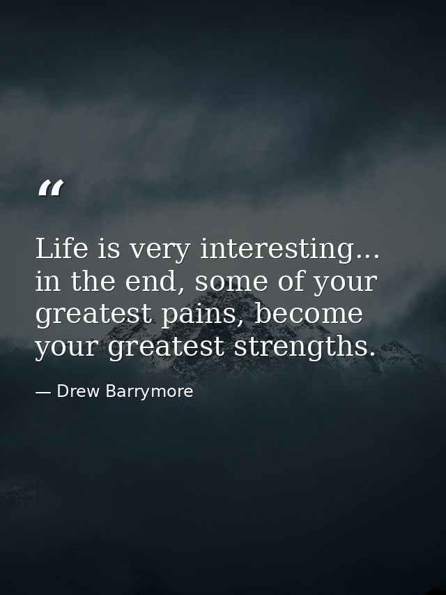 Life is very interesting... in the end, some of your greatest pains, become your greatest strengths. — Drew Barrymore