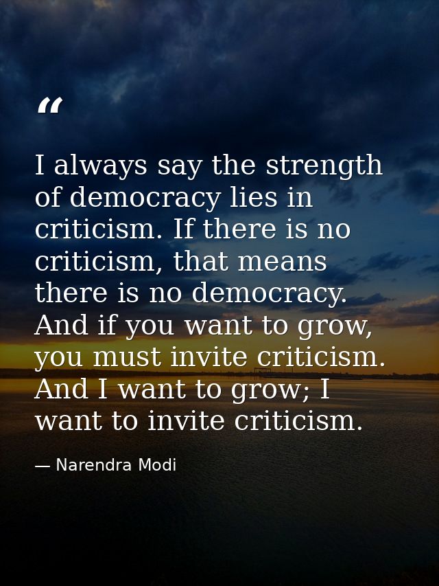 I always say the strength of democracy lies in criticism. If there is no criticism, that means there is no democracy. An — Narendra Modi