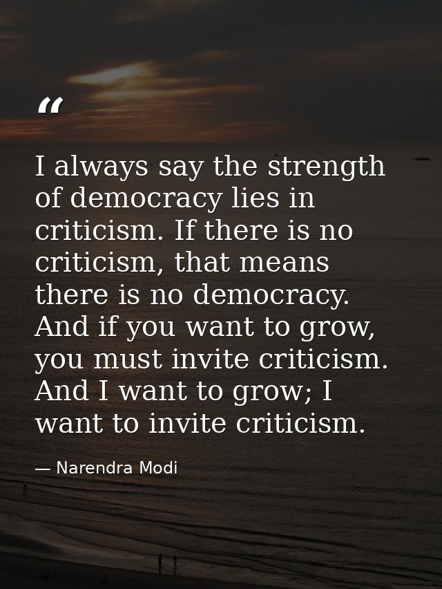 I always say the strength of democracy lies in criticism. If there is no criticism, that means there is no democracy. An — Narendra Modi