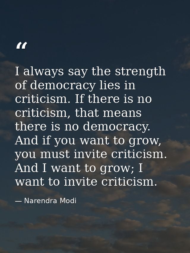 I always say the strength of democracy lies in criticism. If there is no criticism, that means there is no democracy. An — Narendra Modi