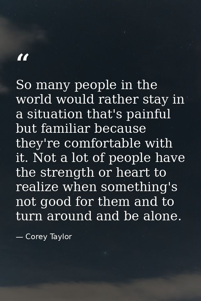 So many people in the world would rather stay in a situation that's painful but familiar because they're comfortable wit — Corey Taylor