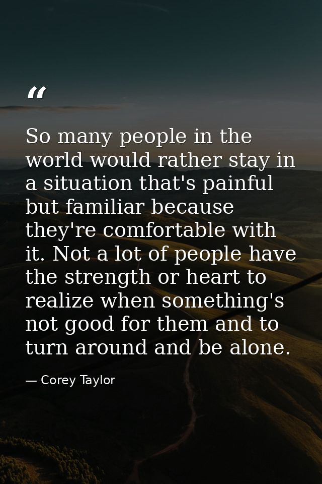 So many people in the world would rather stay in a situation that's painful but familiar because they're comfortable wit — Corey Taylor