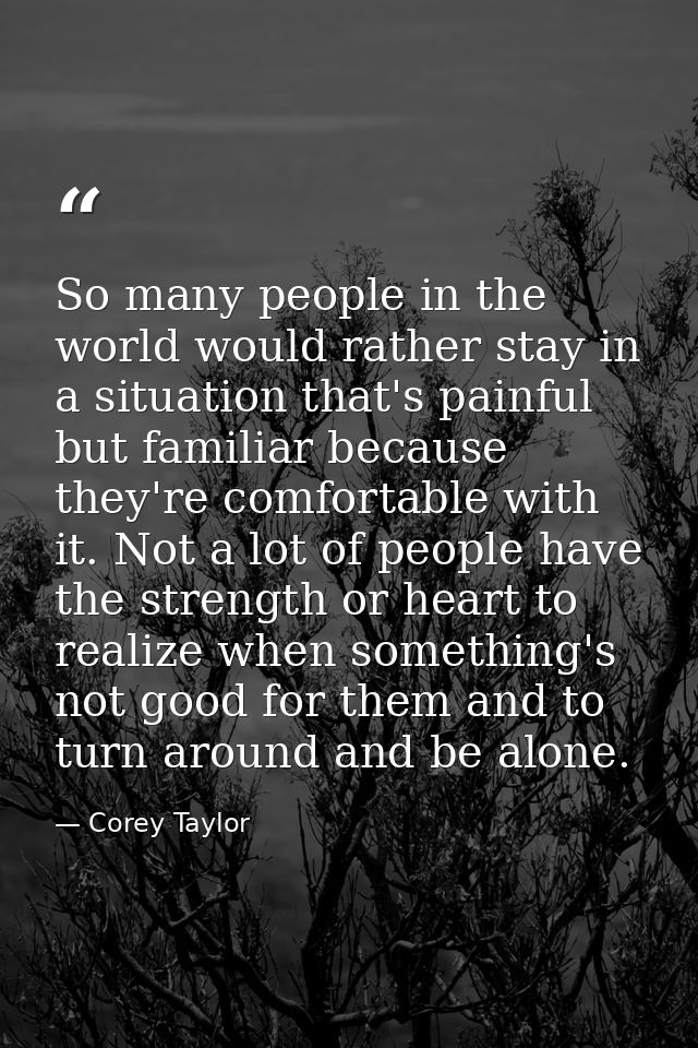 So many people in the world would rather stay in a situation that's painful but familiar because they're comfortable wit — Corey Taylor